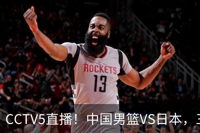 CCTV5直播！中国男篮VS日本，三将确定不打，胡明轩担大梁，郭士强下军令状